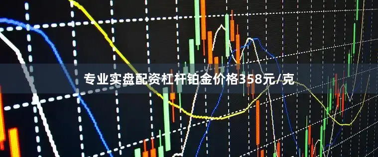 专业实盘配资杠杆铂金价格358元/克
