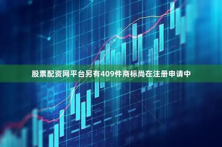 股票配资网平台另有409件商标尚在注册申请中