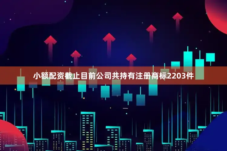 小额配资截止目前公司共持有注册商标2203件