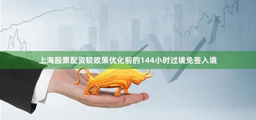 上海股票配资较政策优化前的144小时过境免签入境