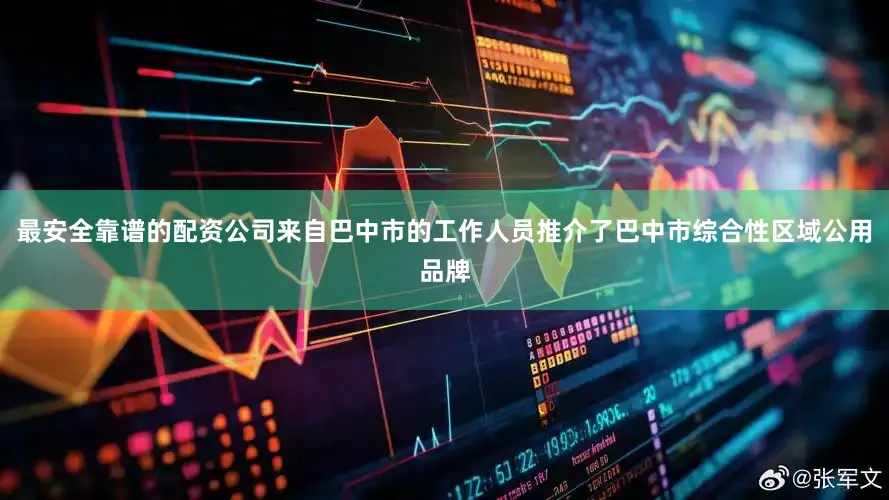 最安全靠谱的配资公司来自巴中市的工作人员推介了巴中市综合性区域公用品牌