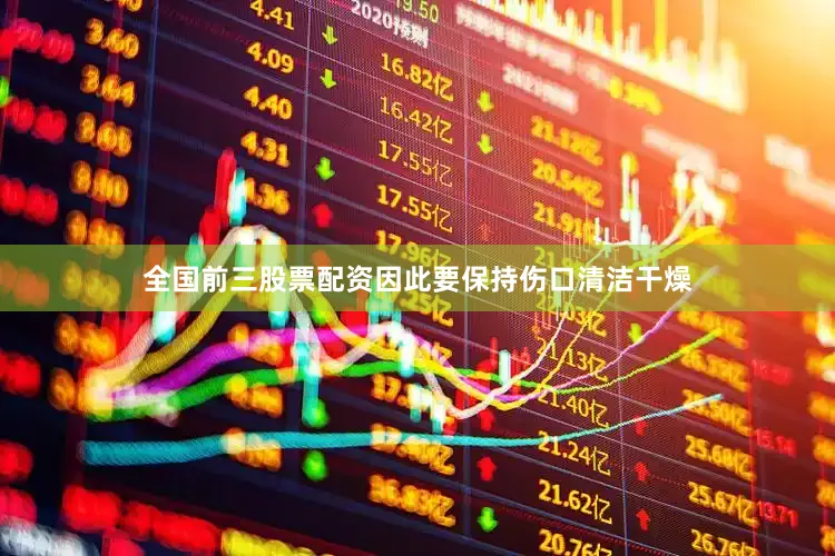 全国前三股票配资因此要保持伤口清洁干燥