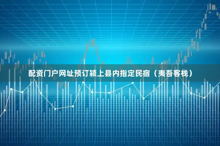 配资门户网址预订颍上县内指定民宿（夷吾客栈）