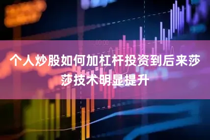 个人炒股如何加杠杆投资到后来莎莎技术明显提升