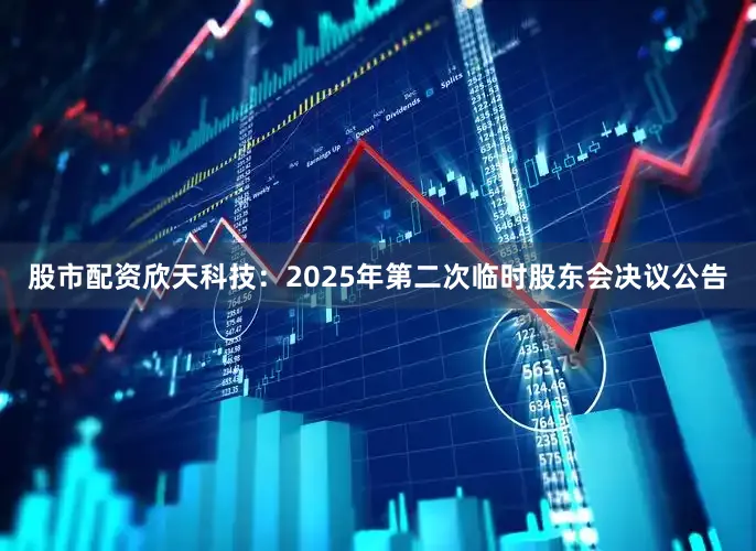股市配资欣天科技：2025年第二次临时股东会决议公告