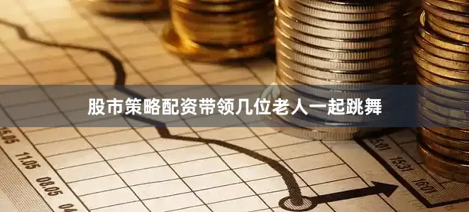 股市策略配资带领几位老人一起跳舞