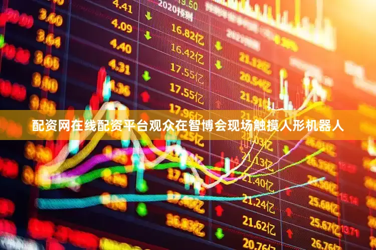 配资网在线配资平台观众在智博会现场触摸人形机器人