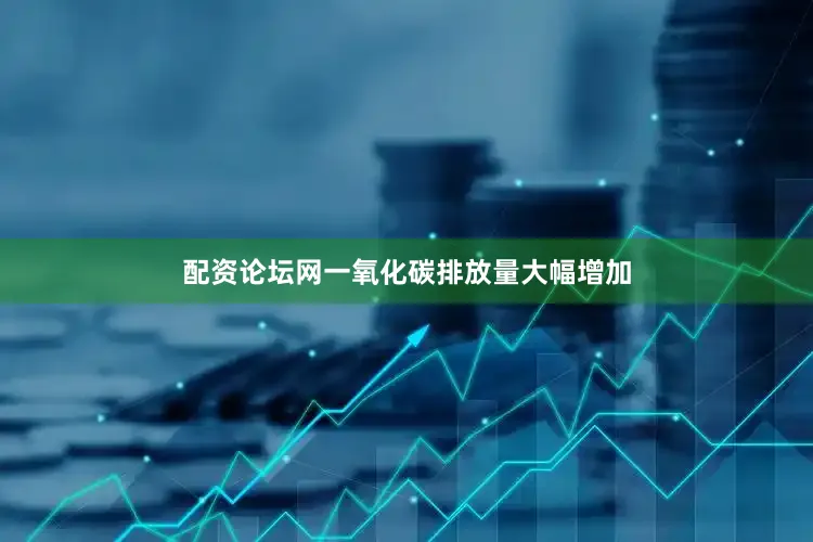 配资论坛网一氧化碳排放量大幅增加