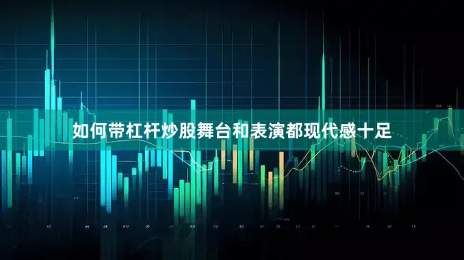 如何带杠杆炒股舞台和表演都现代感十足