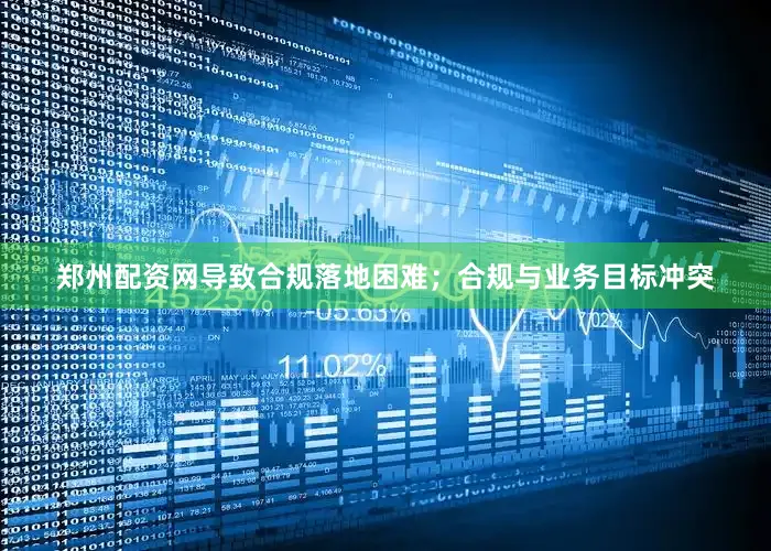 郑州配资网导致合规落地困难；合规与业务目标冲突